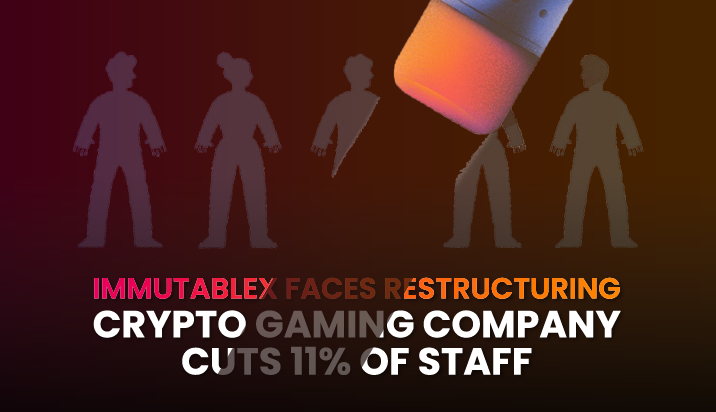 Crypto gaming company ImmutableX cuts 11% of staff as it faces restructuring.